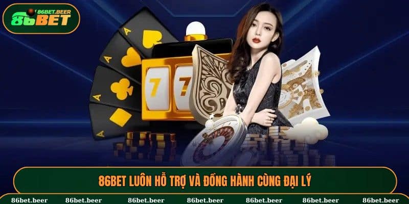 Đại lý 86BET – Cơ Hội Làm Giàu Bền Vững Cùng 86BET 2 86BET luôn hỗ trợ và đồng hành cùng đại lý