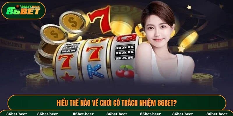 Chơi Có Trách Nhiệm 86BET - Yếu Tố Quan Trọng Cho Hội Viên 1 Nắm chắc cách chơi có trách nhiệm 86BET