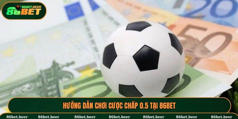 Hướng dẫn chơi kèo Châu Á 0.5 tại nhà cái 86BET