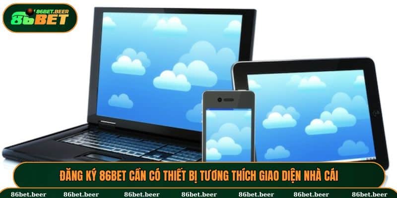 Đăng Ký 86BET - Hướng Dẫn Cho Người Chơi Mới Chi Tiết 3 Thiết bị của người chơi phải có cấu hình tương thích giao diện 86bet