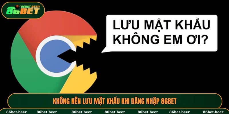 Đăng Nhập 86BET - Chi Tiết Các Bước Cho Người Chơi Mới 3 Tránh lưu mật khẩu trên Google để đảm bảo an toàn thông tin